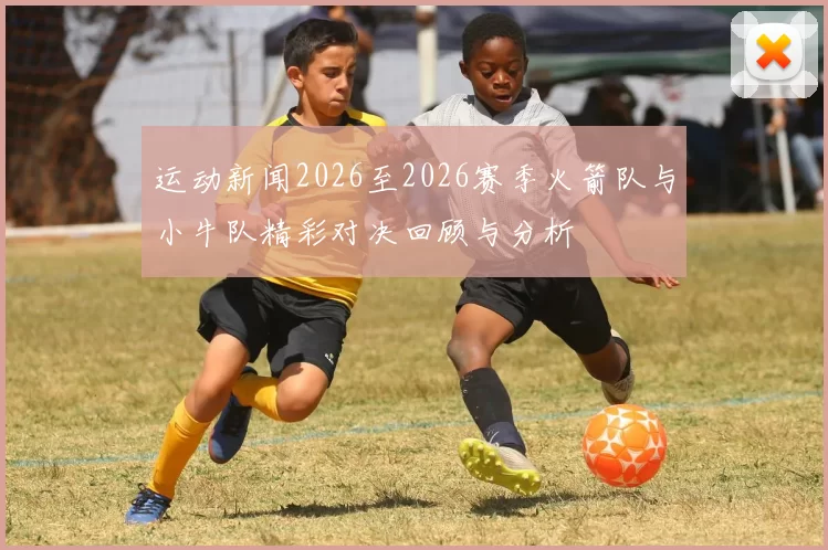 运动新闻2026至2026赛季火箭队与小牛队精彩对决回顾与分析